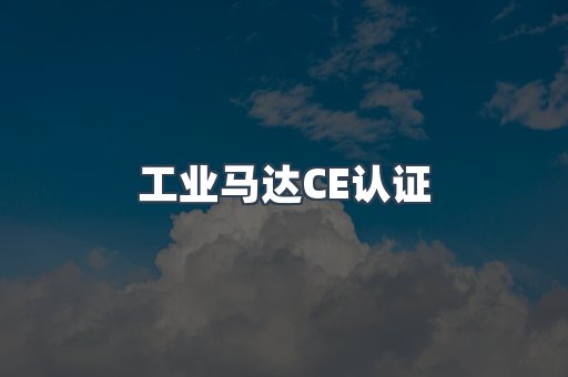 工业马达CE认证